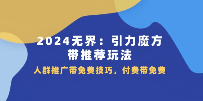 2024无界引力魔方带推荐玩法，人群推广带免费技巧，付费带免费-易购网创