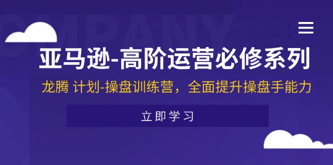 亚马逊高阶运营必修系列，龙腾计划-操盘训练营，全面提升操盘手能力-易购网创
