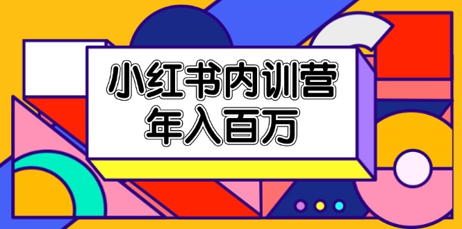 小红书内训营，底层逻辑/定位赛道/账号包装/内容策划/爆款创作/年入百万-易购网创