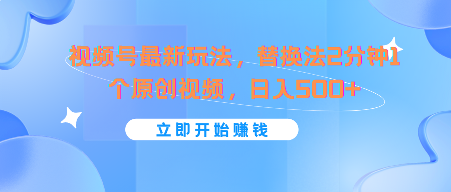 视频号最新玩法，替换法2分钟1个原创视频，日入500+-易购网创