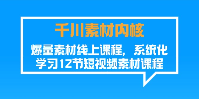 千川素材内核，爆量素材线上课程，系统化学习短视频素材（12节）-易购网创