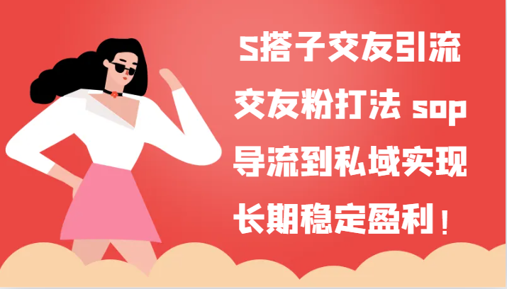 S搭子交友引流，交友粉打法 sop，导流到私域实现长期稳定盈利！-易购网创