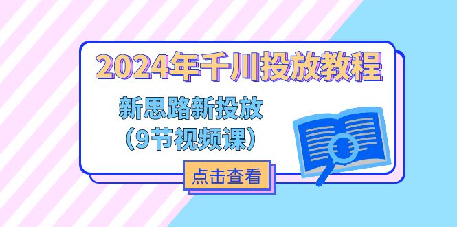 2024年千川投放教程，新思路+新投放（9节视频课）-易购网创
