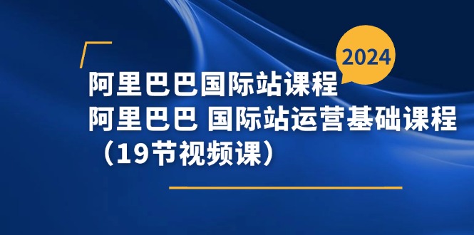 阿里巴巴国际站课程，阿里巴巴国际站运营基础课程（19节视频课）-易购网创