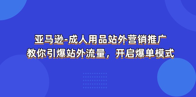 亚马逊成人用品站外营销推广，教你引爆站外流量，开启爆单模式-易购网创