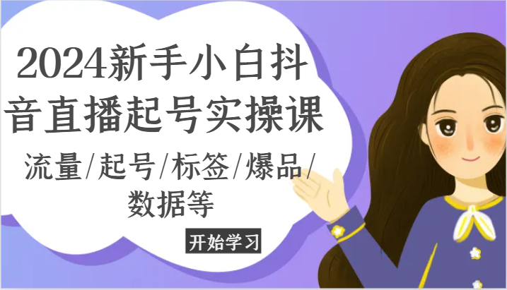 2024新手小白抖音直播起号实操课，流量/起号/标签/爆品/数据等-易购网创