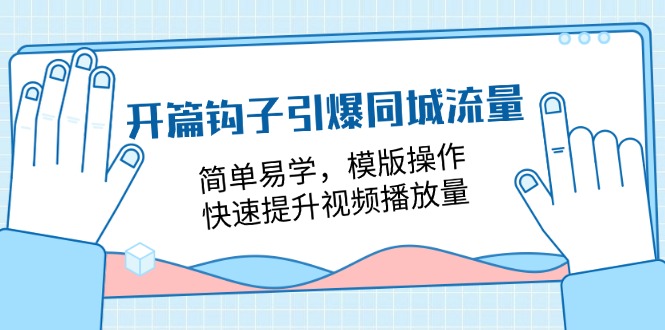 开篇钩子引爆同城流量，简单易学，模版操作，快速提升视频播放量（18节课）-易购网创
