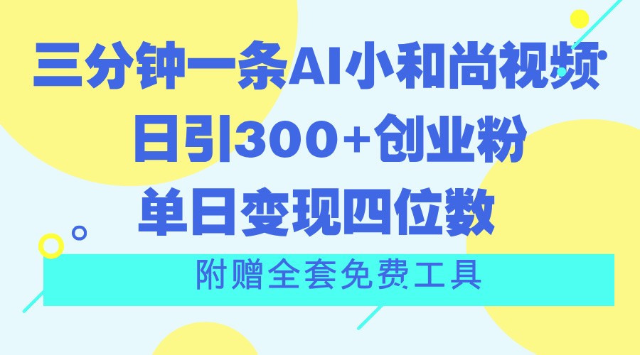 三分钟一条AI小和尚视频 ，日引300+创业粉。单日变现四位数 ，附赠全套免费工具-易购网创