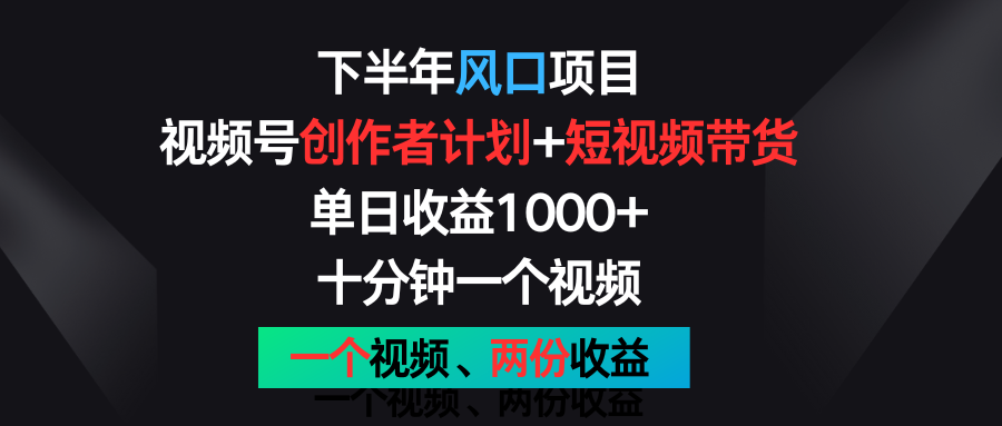 下半年风口项目，视频号创作者计划+视频带货，单日收益1000+，一个视频两份收益-易购网创