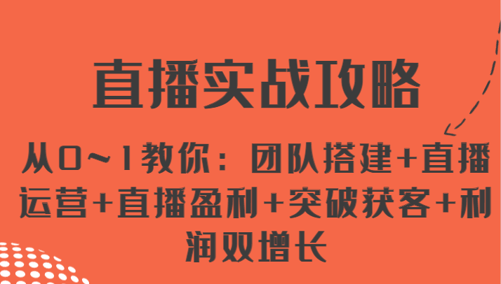 直播实战攻略 从0~1教你：团队搭建+直播运营+直播盈利+突破获客+利润双增长-易购网创