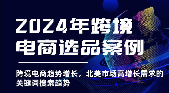 2024年跨境电商选品案例-北美市场高增长需求关键词搜索趋势（更新)-易购网创