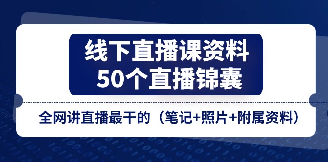 线下直播课资料、50个直播锦囊，全网讲直播最干的（笔记+照片+附属资料）-易购网创