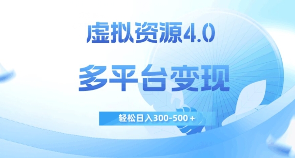 虚拟资源4.0，多平台变现，轻松日入300-500＋【揭秘】-易购网创