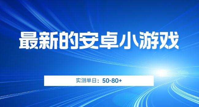 最新的安卓小游戏，实测日入50-80+【揭秘】-易购网创