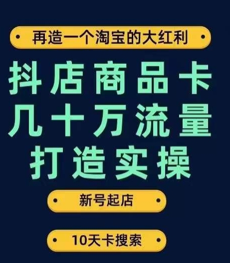 抖店商品卡几十万流量打造实操，从新号起店到一天几十万搜索、推荐流量完整实操步骤-易购网创