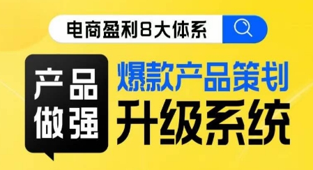 电商盈利8大体系 ·产品做强​爆款产品策划系统升级线上课，全盘布局更能实现利润突破-易购网创