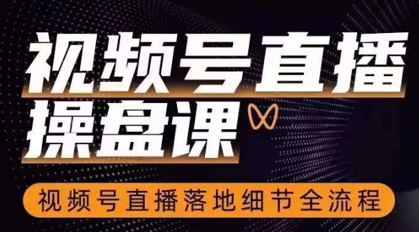 视频号直播操盘课，​视频号直播落地细节全流程-易购网创