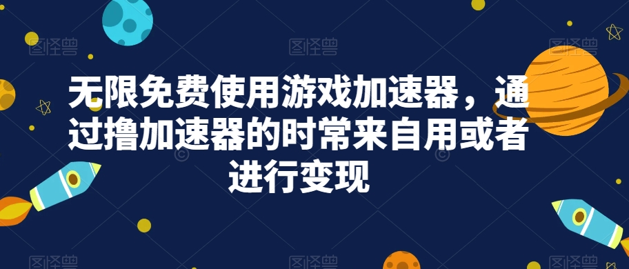 无限免费使用游戏加速器，通过撸加速器的时常来自用或者进行变现-易购网创