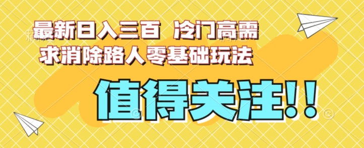 最新日入三百，冷门高需求消除路人零基础玩法【揭秘】-易购网创