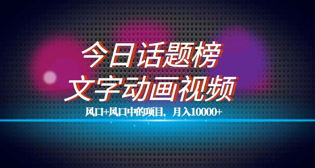 （7509期）全网首发文字动画视频+今日话题2.0项目教程，平台扶持流量，月入五位数-易购网创