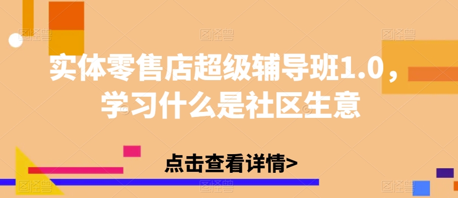 实体零售店超级辅导班1.0，学习什么是社区生意-易购网创