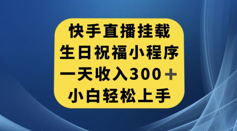 快手挂载生日祝福小程序，一天收入300+，小白轻松上手【揭秘】-易购网创