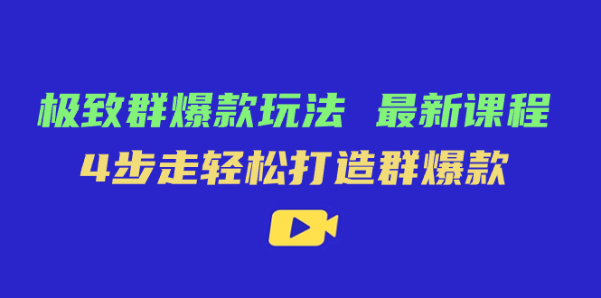 （7526期）极致·群爆款玩法，最新课程，4步走轻松打造群爆款-易购网创