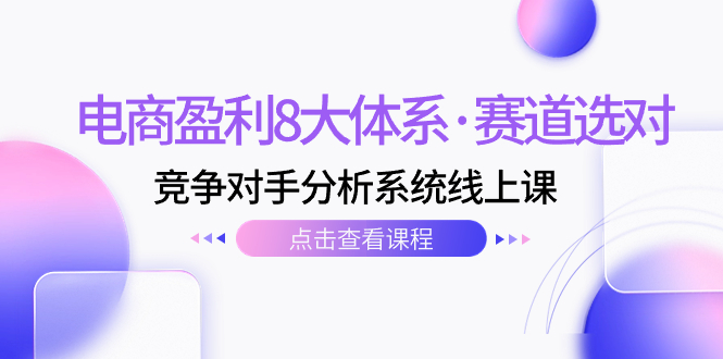 （7528期）电商盈利8大体系·赛道选对，​竞争对手分析系统线上课（12节）-易购网创