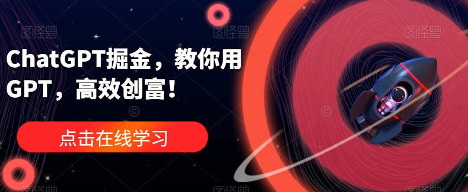 ChatGPT掘金，教你用GPT，高效创富！-易购网创