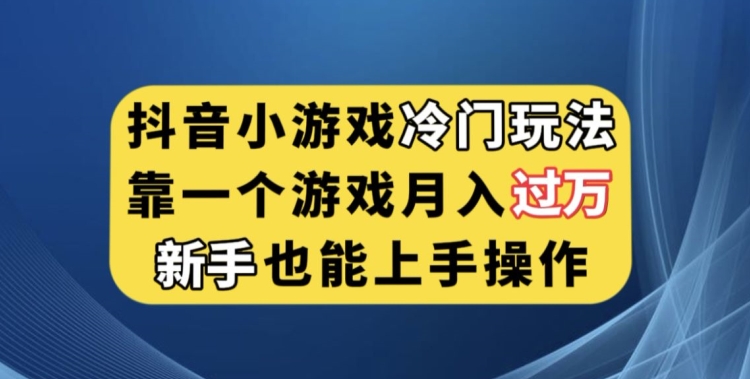 抖音小游戏冷门玩法，靠一个游戏月入过万，新手也能轻松上手【揭秘】-易购网创