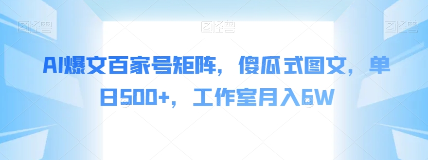 AI爆文百家号矩阵，傻瓜式图文，单日500+，工作室月入6W【揭秘】-易购网创