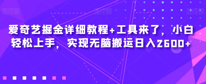 爱奇艺掘金详细教程+工具来了，小白轻松上手，实现无脑搬运日入2600+-易购网创