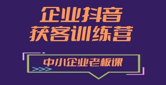 企业抖音营销获客增长训练营，中小企业老板必修课-易购网创