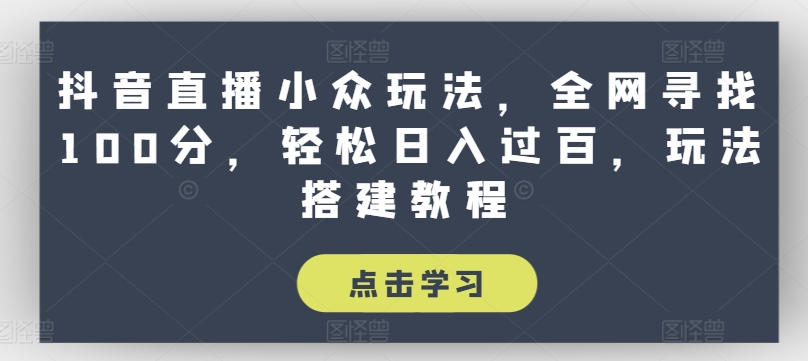 抖音直播小众玩法，全网寻找100分，轻松日入过百，玩法搭建教程-易购网创