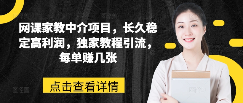 网课家教中介项目，长久稳定高利润，独家教程引流，每单赚几张-易购网创