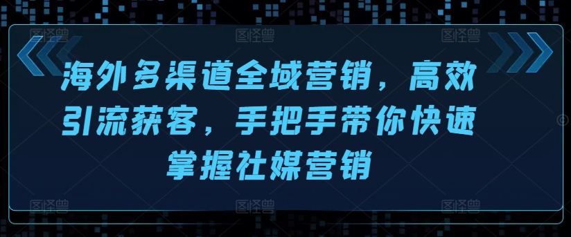 海外多渠道全域营销，高效引流获客，手把手带你快速掌握社媒营销-易购网创
