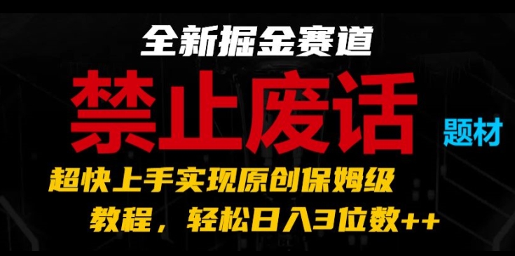 全新掘金赛道，禁止废话题材，超快上手实现原创保姆级教程，轻松日入3位数-易购网创