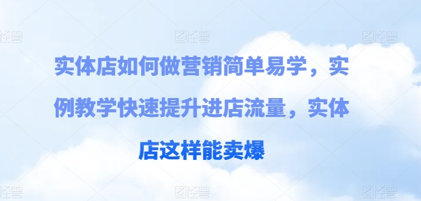 实体店如何做营销简单易学，实例教学快速提升进店流量，实体店这样能卖爆-易购网创
