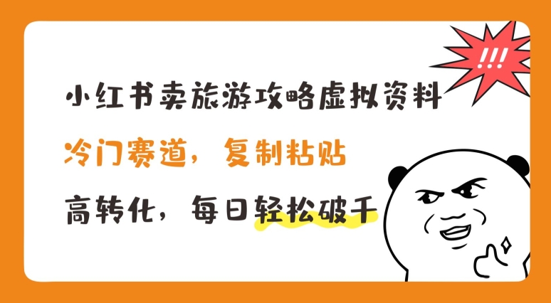 小红书卖旅游攻略虚拟资料，冷门赛道，复制粘贴，高转化，每日轻松破千-易购网创