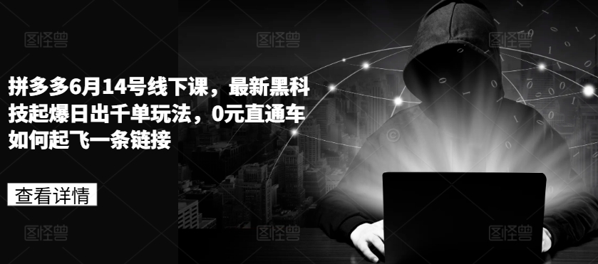 拼多多6月14号线下课，最新黑科技起爆日出千单玩法，0元直通车如何起飞一条链接-易购网创