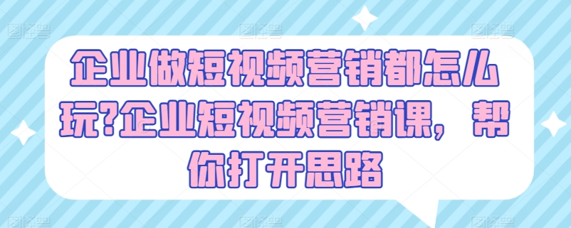 企业做短视频营销都怎么玩?企业短视频营销课，帮你打开思路-易购网创
