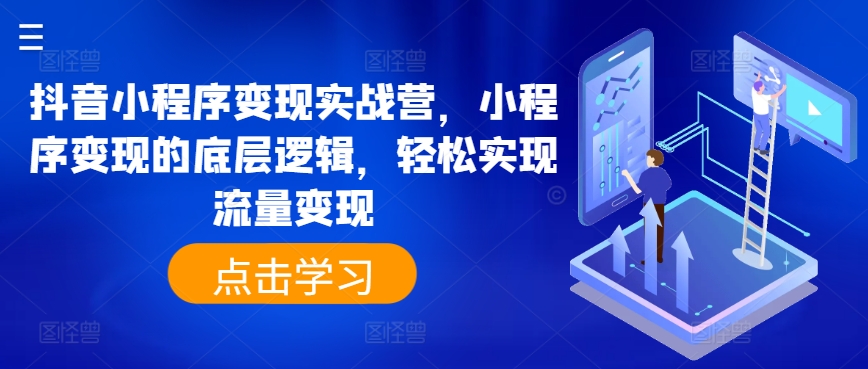 抖音小程序变现实战营，小程序变现的底层逻辑，轻松实现流量变现-易购网创