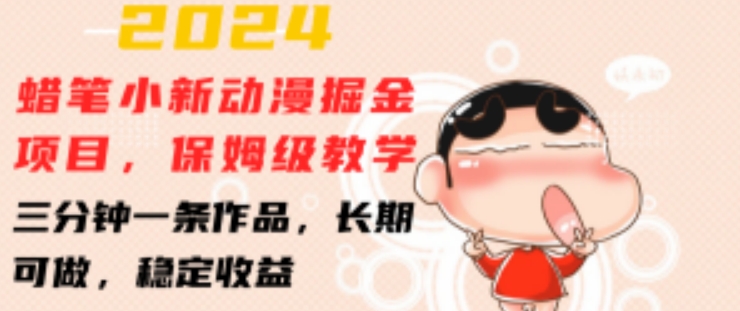 2024蜡笔小新动漫掘金项目，保姆级教学，三分钟一条作品，长期可做，稳定收益-易购网创