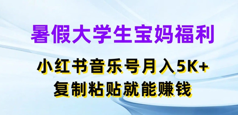 暑假大学生宝妈福利，小红书音乐号月入5000+，复制粘贴就能赚钱-易购网创