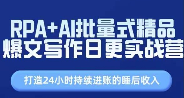 RPA+AI批量式精品爆文写作日更实战营，打造24小时持续进账的睡后收入-易购网创