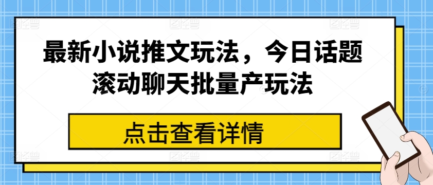 最新小说推文玩法，今日话题滚动聊天批量产玩法-易购网创