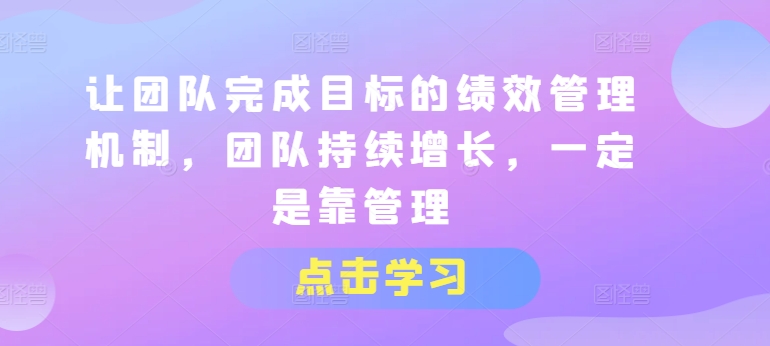 让团队完成目标的绩效管理机制，团队持续增长，一定是靠管理-易购网创