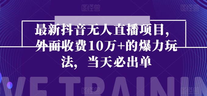 最新抖音无人直播项目，外面收费10w+的爆力玩法，当天必出单-易购网创