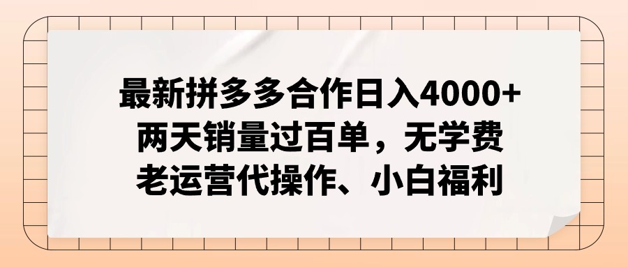最新拼多多合作日入4000+两天销量过百单，无学费、老运营代操作、小白福利-易购网创