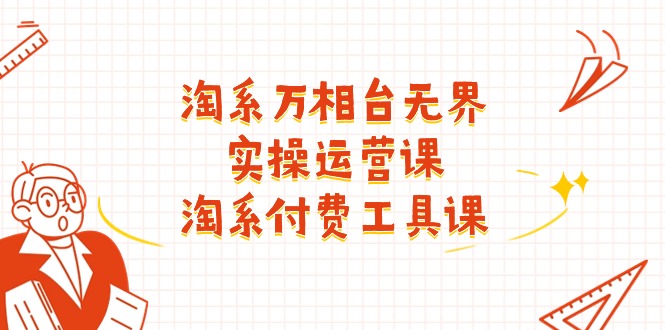 淘系-万相台无界实操运营课：淘系 付费工具课（40节课）-易购网创